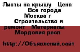 Листы на крышу › Цена ­ 100 - Все города, Москва г. Строительство и ремонт » Материалы   . Мордовия респ.